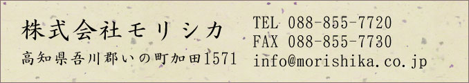 株式会社モリシカ 高知県吾川郡いの町加田1571 TEL088-855-7720 FAX088-855-7730 info@morishika.co.jp
